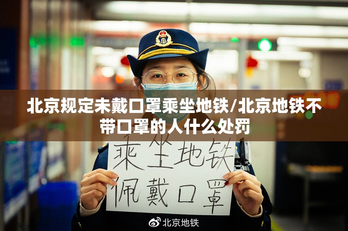 北京规定未戴口罩乘坐地铁/北京地铁不带口罩的人什么处罚