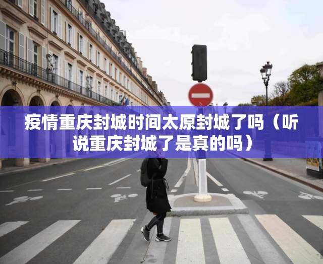 疫情重庆封城时间太原封城了吗（听说重庆封城了是真的吗）