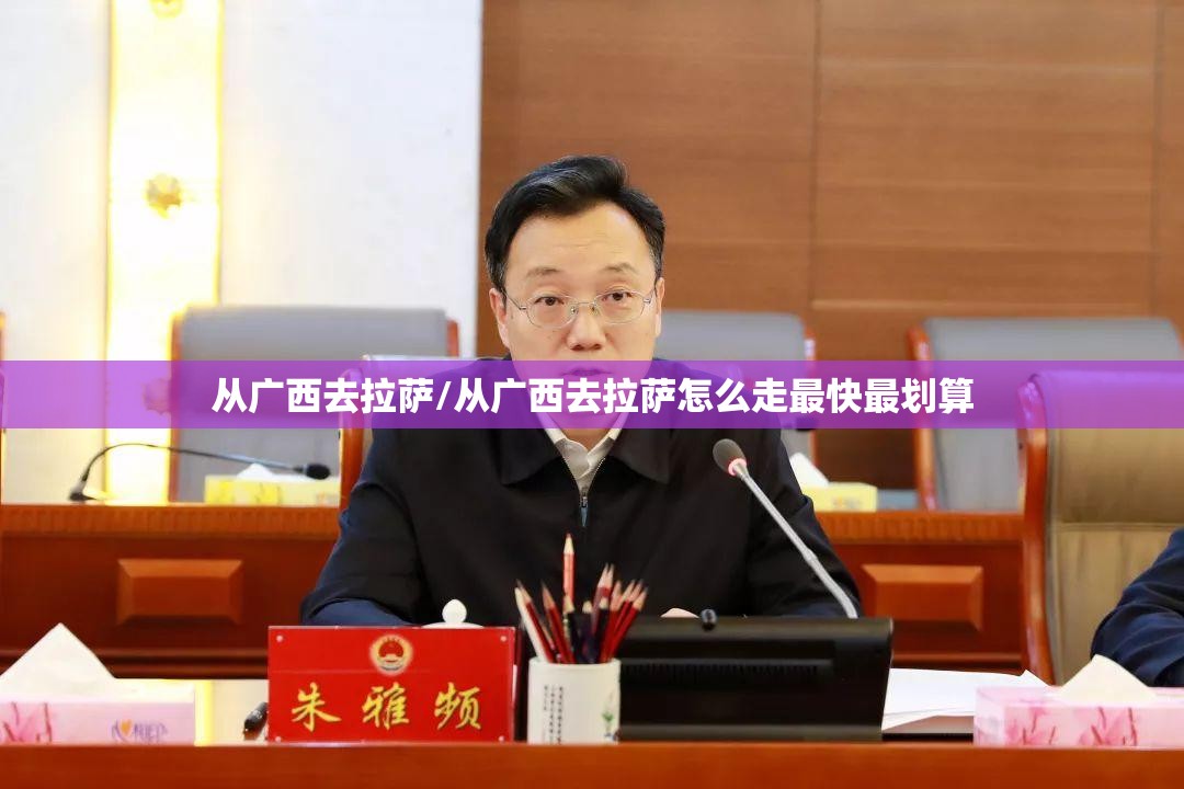 从广西去拉萨/从广西去拉萨怎么走最快最划算