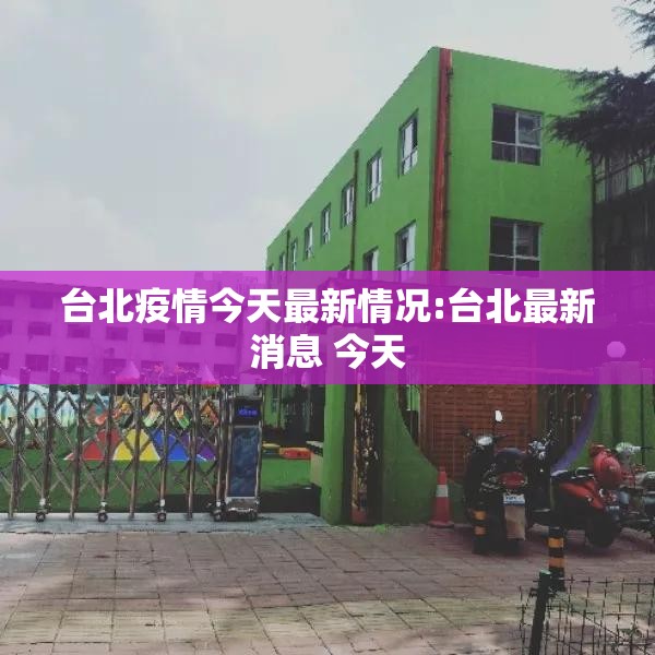 台北疫情今天最新情况:台北最新消息 今天