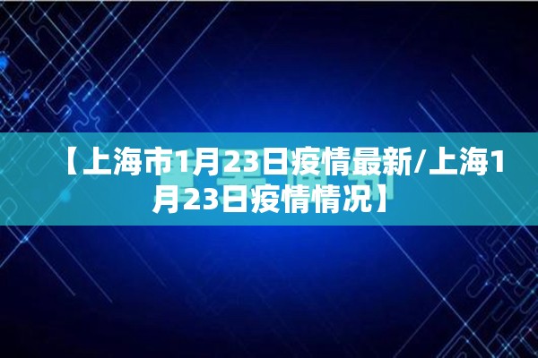 【上海市1月23日疫情最新/上海1月23日疫情情况】