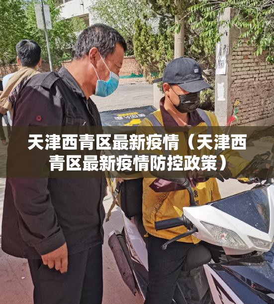 天津西青区最新疫情（天津西青区最新疫情防控政策）