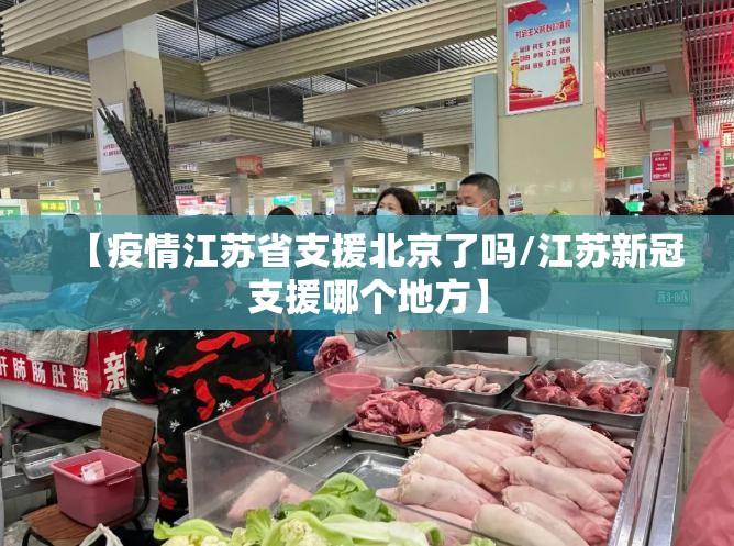 【疫情江苏省支援北京了吗/江苏新冠支援哪个地方】