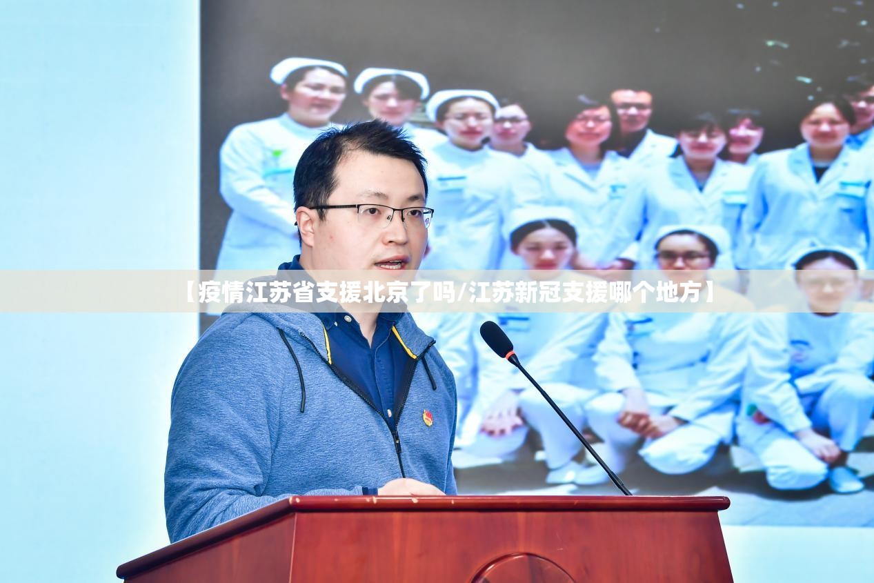 【疫情江苏省支援北京了吗/江苏新冠支援哪个地方】