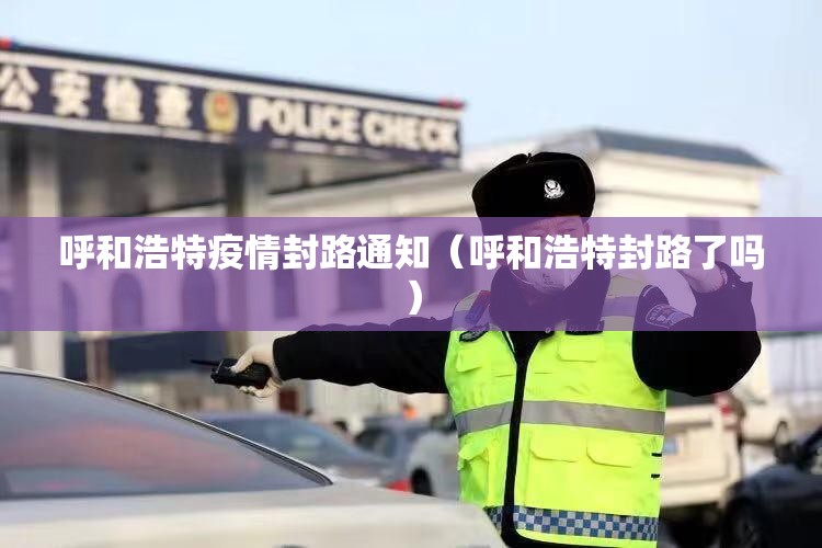 呼和浩特疫情封路通知（呼和浩特封路了吗）