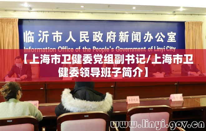 【上海市卫健委党组副书记/上海市卫健委领导班子简介】
