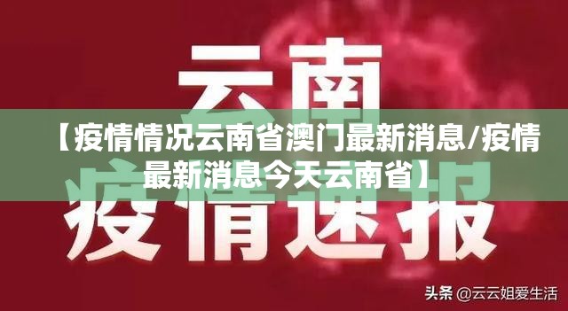 【疫情情况云南省澳门最新消息/疫情最新消息今天云南省】