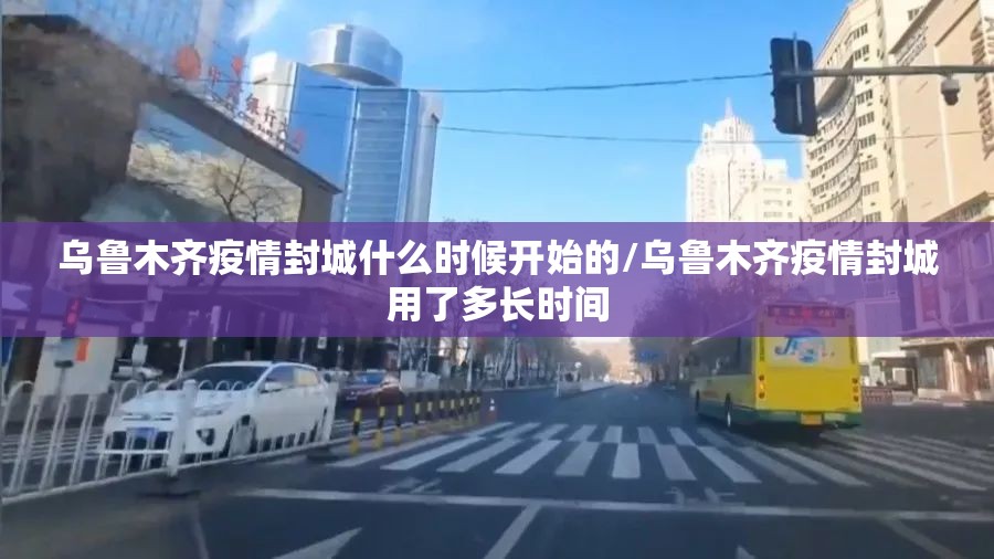 乌鲁木齐疫情封城什么时候开始的/乌鲁木齐疫情封城用了多长时间