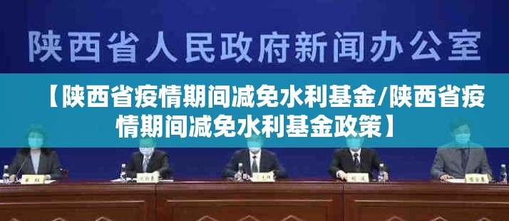 【陕西省疫情期间减免水利基金/陕西省疫情期间减免水利基金政策】