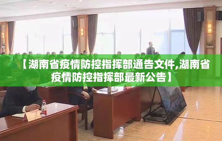 【湖南省疫情防控指挥部通告文件,湖南省疫情防控指挥部最新公告】