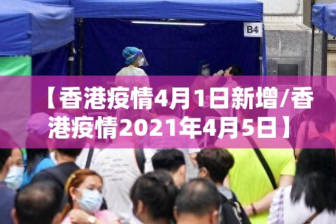 【香港疫情4月1日新增/香港疫情2021年4月5日】