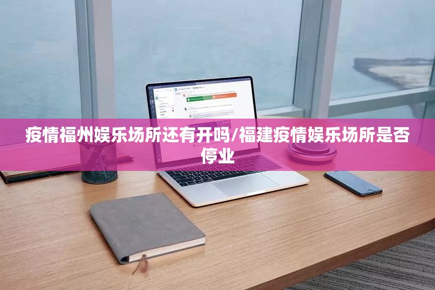 疫情福州娱乐场所还有开吗/福建疫情娱乐场所是否停业