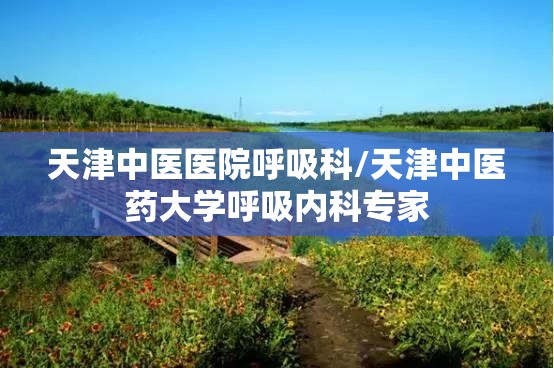 天津中医医院呼吸科/天津中医药大学呼吸内科专家