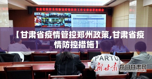 【甘肃省疫情管控郑州政策,甘肃省疫情防控措施】