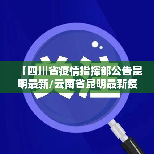 【四川省疫情指挥部公告昆明最新/云南省昆明最新疫情】