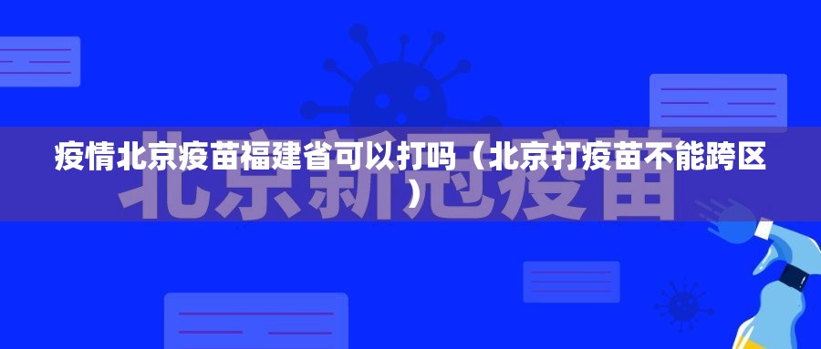 疫情北京疫苗福建省可以打吗（北京打疫苗不能跨区）
