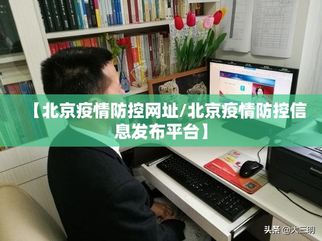 【北京疫情防控网址/北京疫情防控信息发布平台】