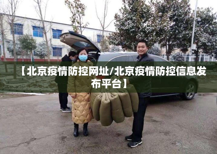 【北京疫情防控网址/北京疫情防控信息发布平台】