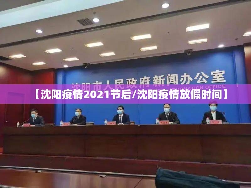 【沈阳疫情2021节后/沈阳疫情放假时间】
