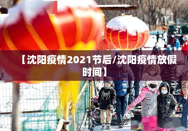 【沈阳疫情2021节后/沈阳疫情放假时间】