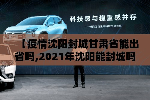 【疫情沈阳封城甘肃省能出省吗,2021年沈阳能封城吗】