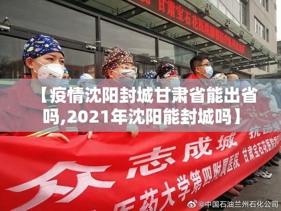 【疫情沈阳封城甘肃省能出省吗,2021年沈阳能封城吗】