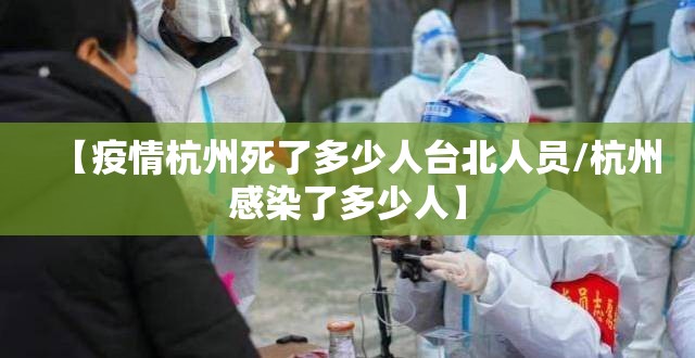 【疫情杭州死了多少人台北人员/杭州感染了多少人】