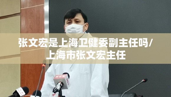 张文宏是上海卫健委副主任吗/上海市张文宏主任