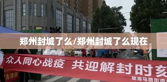郑州封城了么/郑州封城了么现在