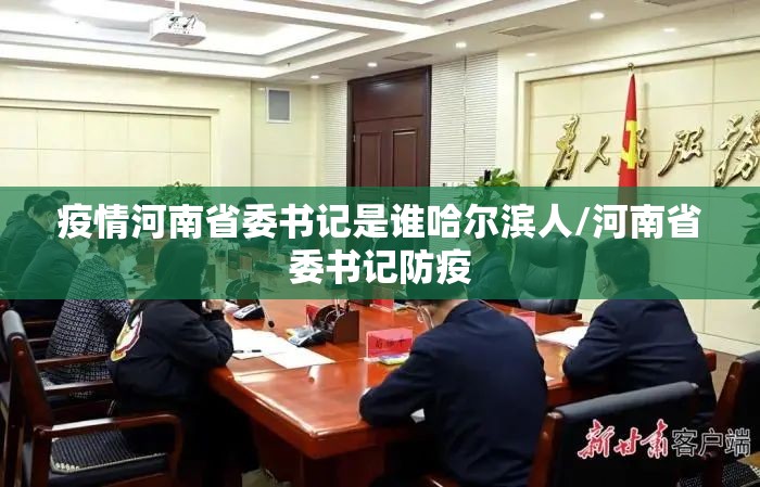 疫情河南省委书记是谁哈尔滨人/河南省委书记防疫