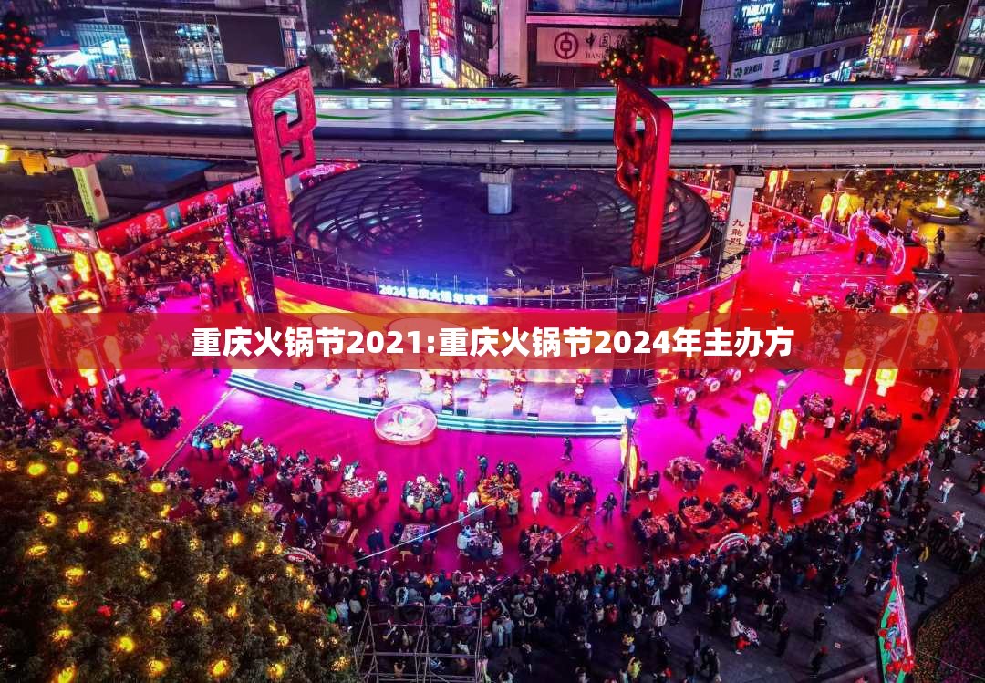 重庆火锅节2021:重庆火锅节2024年主办方