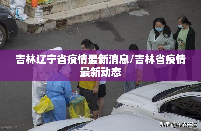 吉林辽宁省疫情最新消息/吉林省疫情最新动态
