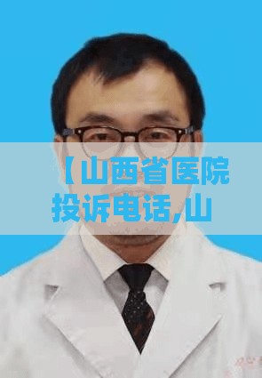 【山西省医院投诉电话,山西省医院投诉电话是多少号】