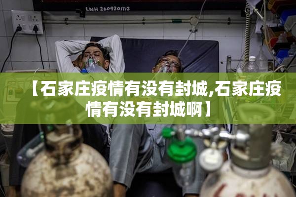 【石家庄疫情有没有封城,石家庄疫情有没有封城啊】