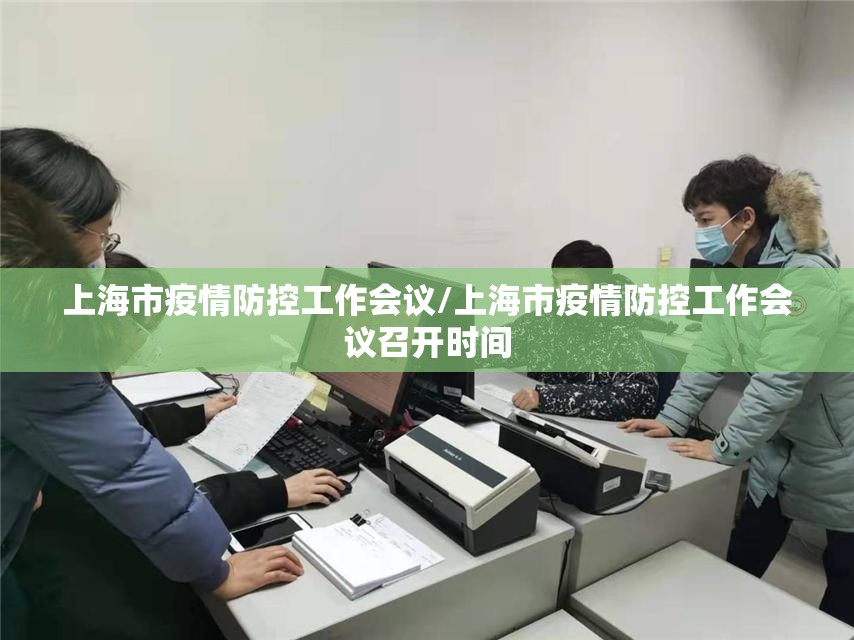 上海市疫情防控工作会议/上海市疫情防控工作会议召开时间