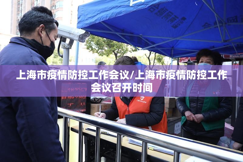 上海市疫情防控工作会议/上海市疫情防控工作会议召开时间