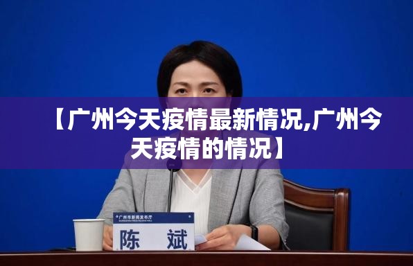 【广州今天疫情最新情况,广州今天疫情的情况】