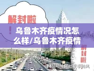 乌鲁木齐疫情况怎么样/乌鲁木齐疫情怎么样了?
