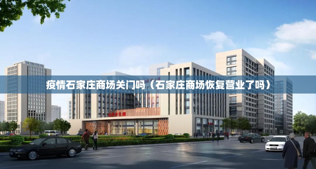 疫情石家庄商场关门吗（石家庄商场恢复营业了吗）