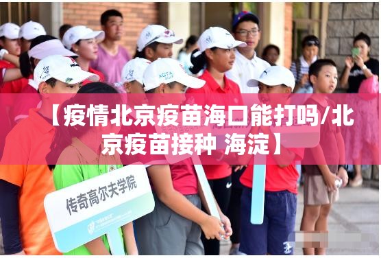 【疫情北京疫苗海口能打吗/北京疫苗接种 海淀】