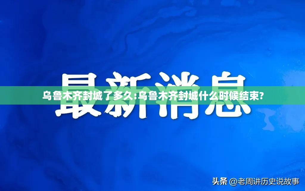 乌鲁木齐封城了多久:乌鲁木齐封城什么时候结束?