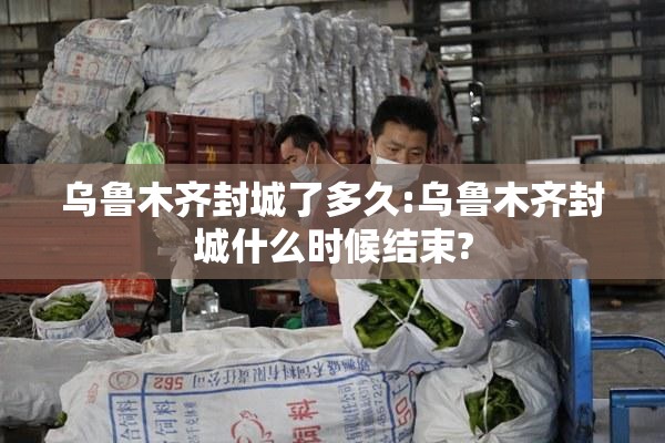 乌鲁木齐封城了多久:乌鲁木齐封城什么时候结束?