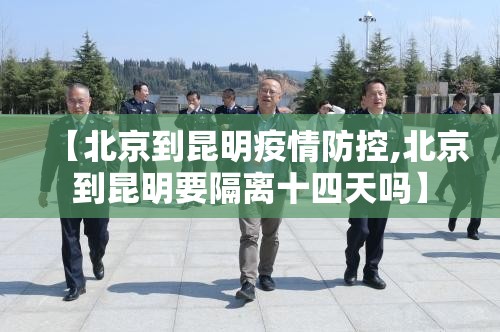 【北京到昆明疫情防控,北京到昆明要隔离十四天吗】
