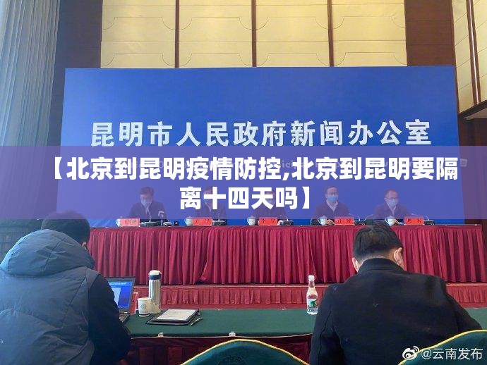 【北京到昆明疫情防控,北京到昆明要隔离十四天吗】