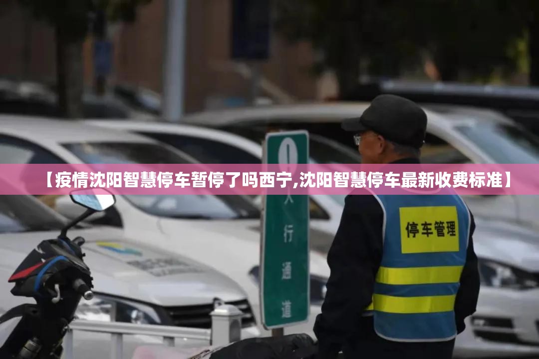 【疫情沈阳智慧停车暂停了吗西宁,沈阳智慧停车最新收费标准】