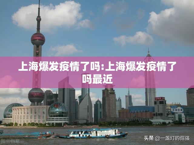上海爆发疫情了吗:上海爆发疫情了吗最近