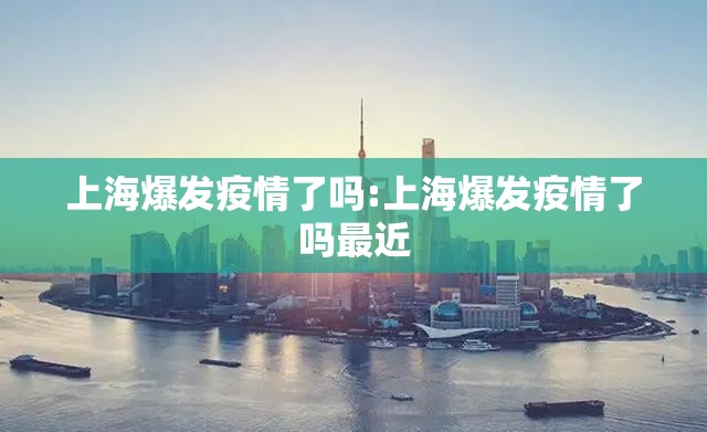 上海爆发疫情了吗:上海爆发疫情了吗最近