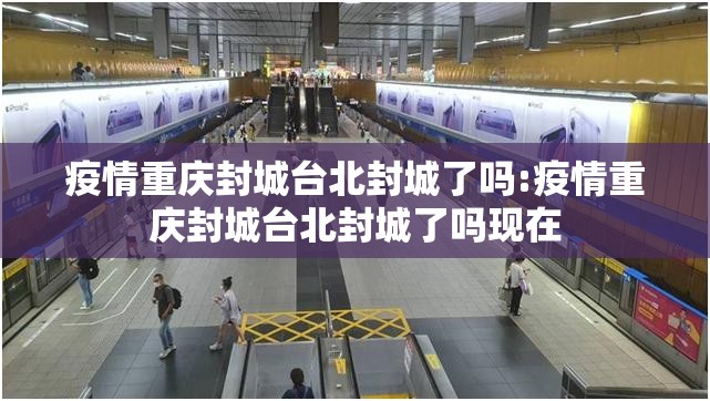 疫情重庆封城台北封城了吗:疫情重庆封城台北封城了吗现在