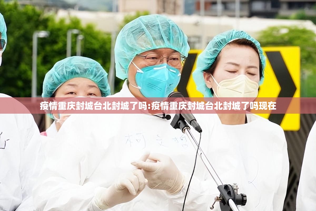 疫情重庆封城台北封城了吗:疫情重庆封城台北封城了吗现在