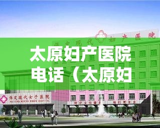 太原妇产医院电话（太原妇产医院哪家好排行榜）